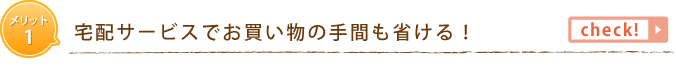 メリット1　宅配サービスでお買い物の手間も省ける！