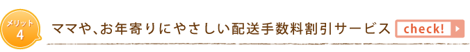 メリット4　ママや、お年寄りにやさしい配送手数料割引サービス