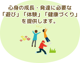 心身の成長・発達に必要な「遊び」「体験」「健康づくり」を提供します。