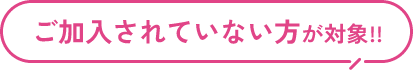 ご加入されていない方が対象!!