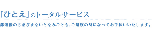 「ひとえ」のトータルサービス葬儀後のさまざまないとなみごとも、ご遺族の身になってお手伝いいたします。